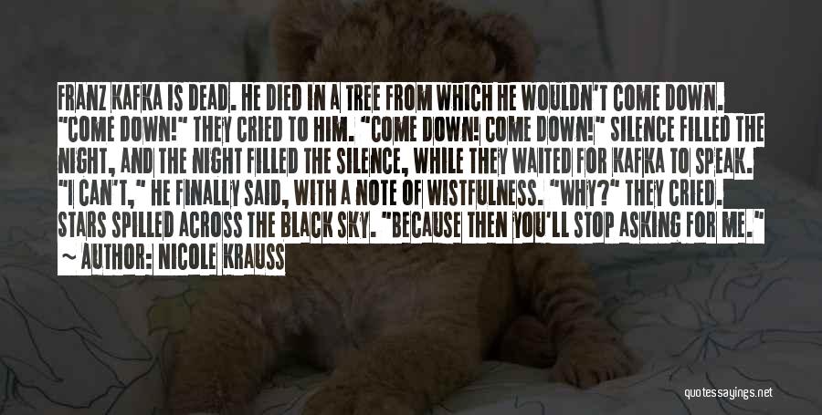 Nicole Krauss Quotes: Franz Kafka Is Dead. He Died In A Tree From Which He Wouldn't Come Down. Come Down! They Cried To