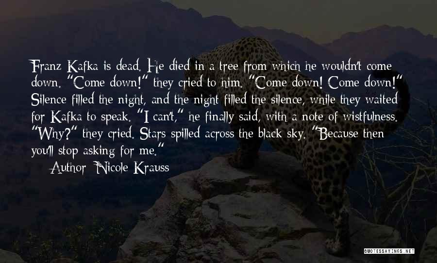 Nicole Krauss Quotes: Franz Kafka Is Dead. He Died In A Tree From Which He Wouldn't Come Down. Come Down! They Cried To