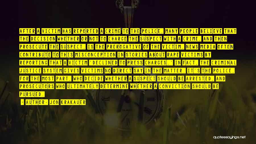 Jon Krakauer Quotes: After A Victim Has Reported A Crime To The Police, Many People Believe That The Decision Whether Or Not To