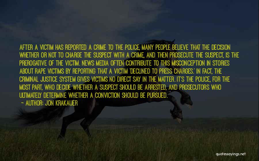 Jon Krakauer Quotes: After A Victim Has Reported A Crime To The Police, Many People Believe That The Decision Whether Or Not To