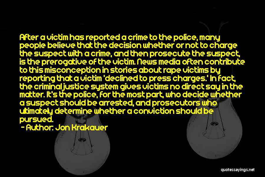 Jon Krakauer Quotes: After A Victim Has Reported A Crime To The Police, Many People Believe That The Decision Whether Or Not To