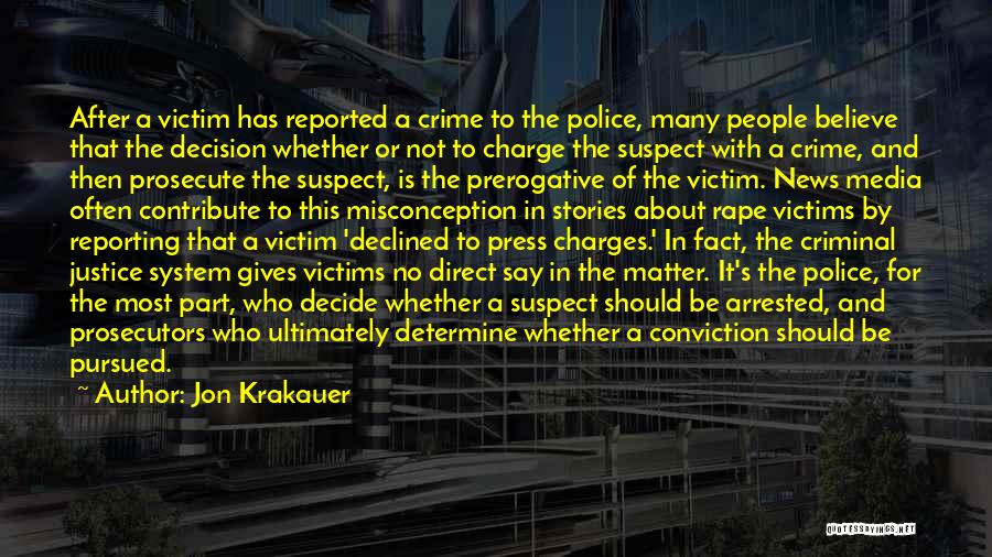 Jon Krakauer Quotes: After A Victim Has Reported A Crime To The Police, Many People Believe That The Decision Whether Or Not To
