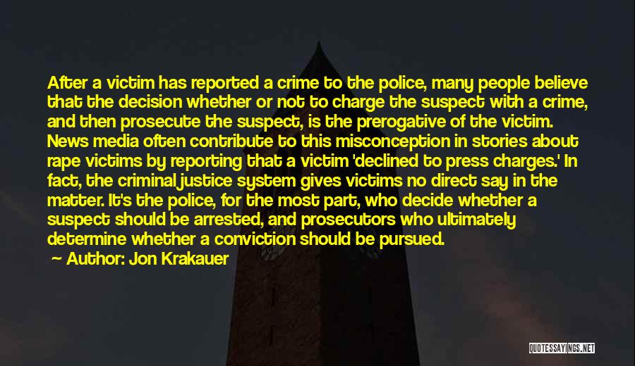 Jon Krakauer Quotes: After A Victim Has Reported A Crime To The Police, Many People Believe That The Decision Whether Or Not To