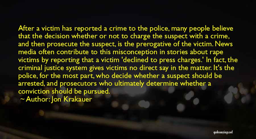 Jon Krakauer Quotes: After A Victim Has Reported A Crime To The Police, Many People Believe That The Decision Whether Or Not To