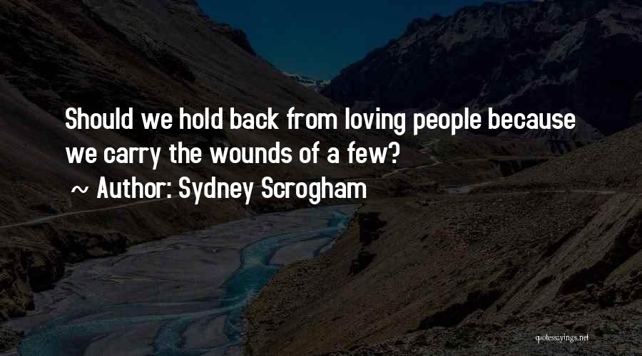 Sydney Scrogham Quotes: Should We Hold Back From Loving People Because We Carry The Wounds Of A Few?