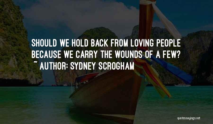 Sydney Scrogham Quotes: Should We Hold Back From Loving People Because We Carry The Wounds Of A Few?