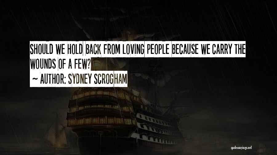 Sydney Scrogham Quotes: Should We Hold Back From Loving People Because We Carry The Wounds Of A Few?