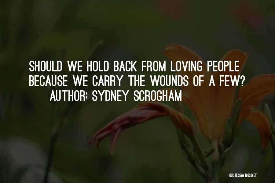 Sydney Scrogham Quotes: Should We Hold Back From Loving People Because We Carry The Wounds Of A Few?