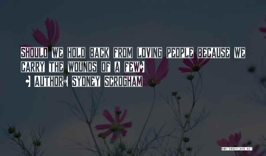 Sydney Scrogham Quotes: Should We Hold Back From Loving People Because We Carry The Wounds Of A Few?