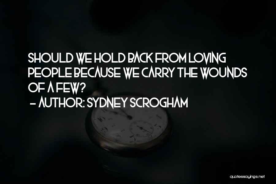 Sydney Scrogham Quotes: Should We Hold Back From Loving People Because We Carry The Wounds Of A Few?