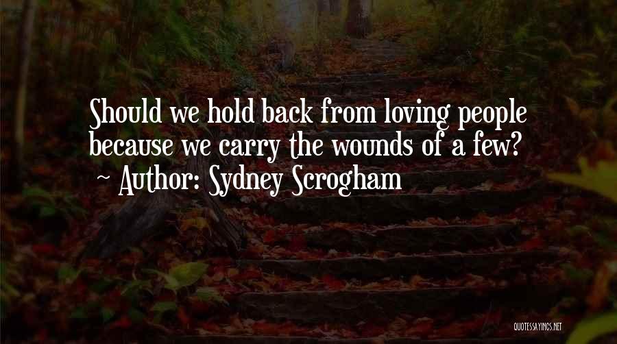 Sydney Scrogham Quotes: Should We Hold Back From Loving People Because We Carry The Wounds Of A Few?