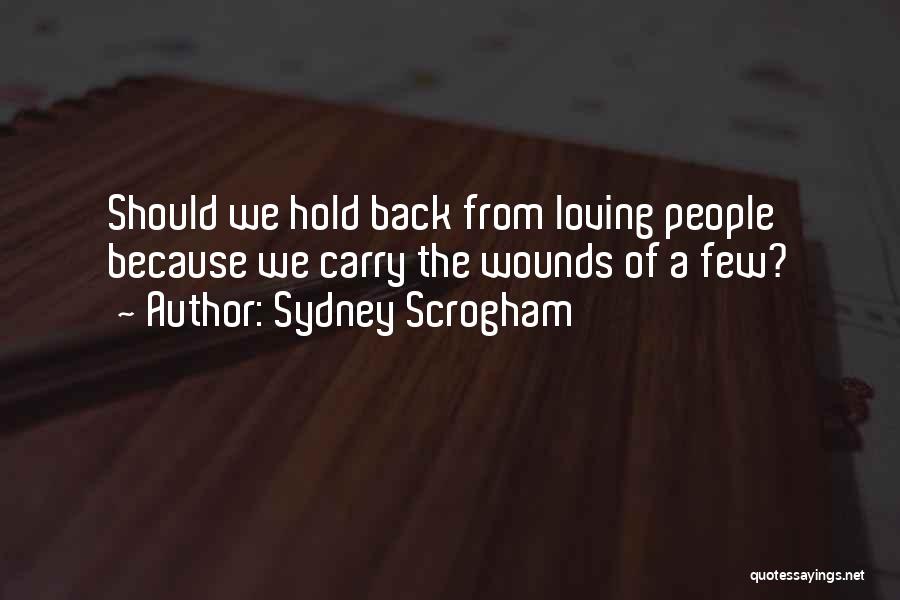 Sydney Scrogham Quotes: Should We Hold Back From Loving People Because We Carry The Wounds Of A Few?