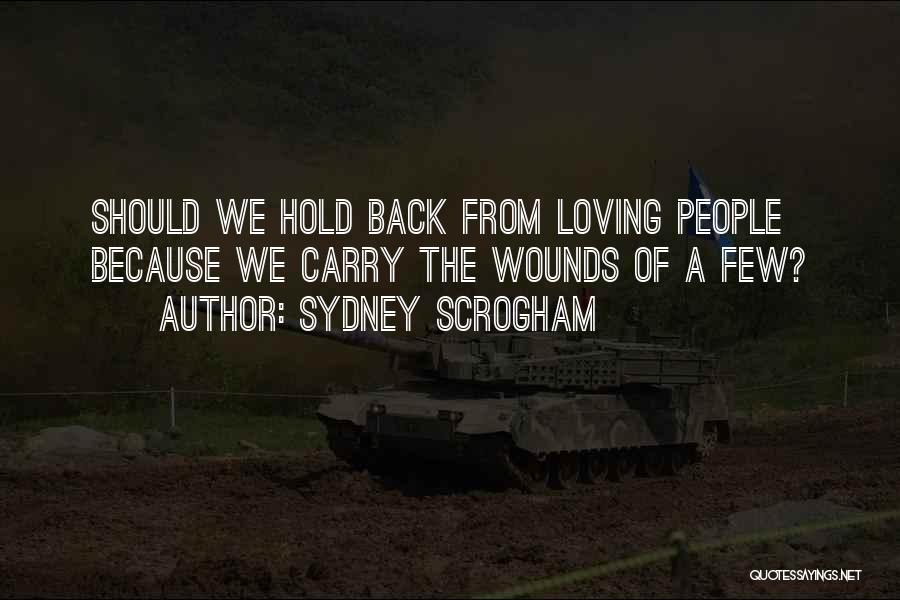 Sydney Scrogham Quotes: Should We Hold Back From Loving People Because We Carry The Wounds Of A Few?