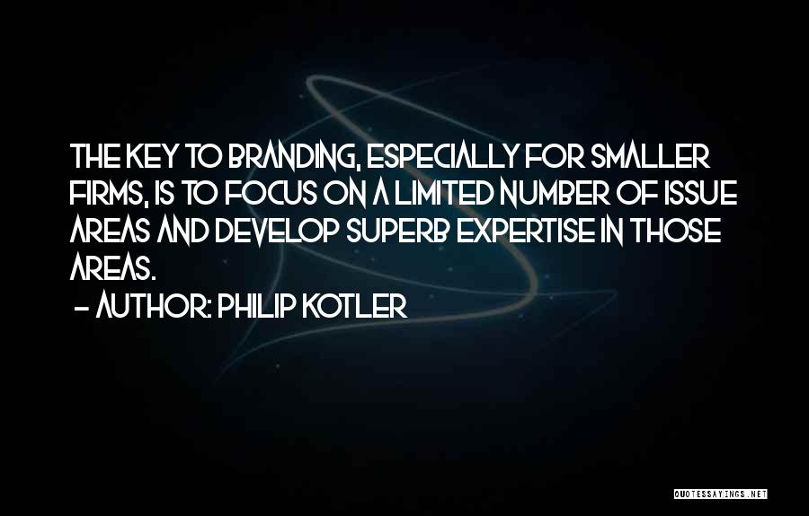 Philip Kotler Quotes: The Key To Branding, Especially For Smaller Firms, Is To Focus On A Limited Number Of Issue Areas And Develop