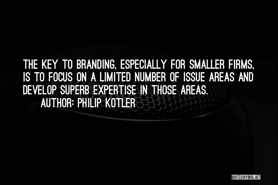 Philip Kotler Quotes: The Key To Branding, Especially For Smaller Firms, Is To Focus On A Limited Number Of Issue Areas And Develop