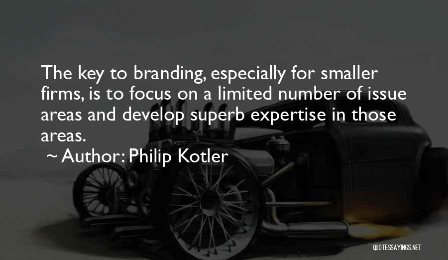 Philip Kotler Quotes: The Key To Branding, Especially For Smaller Firms, Is To Focus On A Limited Number Of Issue Areas And Develop