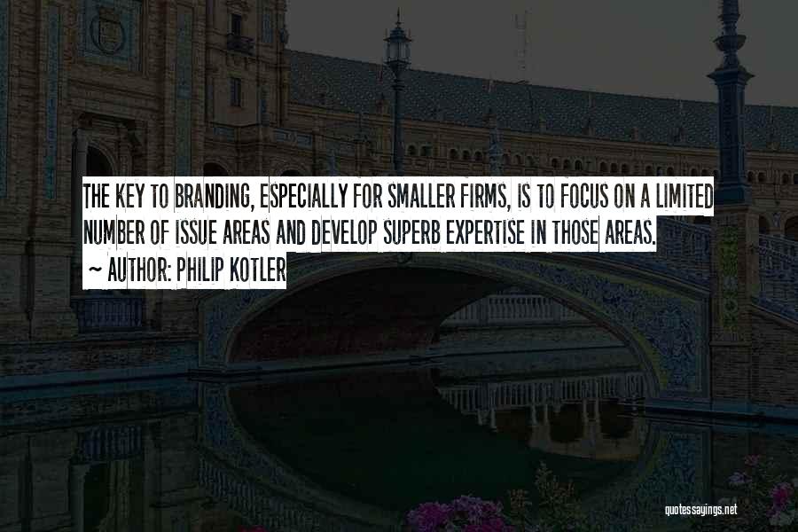 Philip Kotler Quotes: The Key To Branding, Especially For Smaller Firms, Is To Focus On A Limited Number Of Issue Areas And Develop