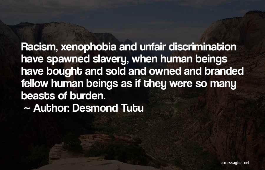 Desmond Tutu Quotes: Racism, Xenophobia And Unfair Discrimination Have Spawned Slavery, When Human Beings Have Bought And Sold And Owned And Branded Fellow