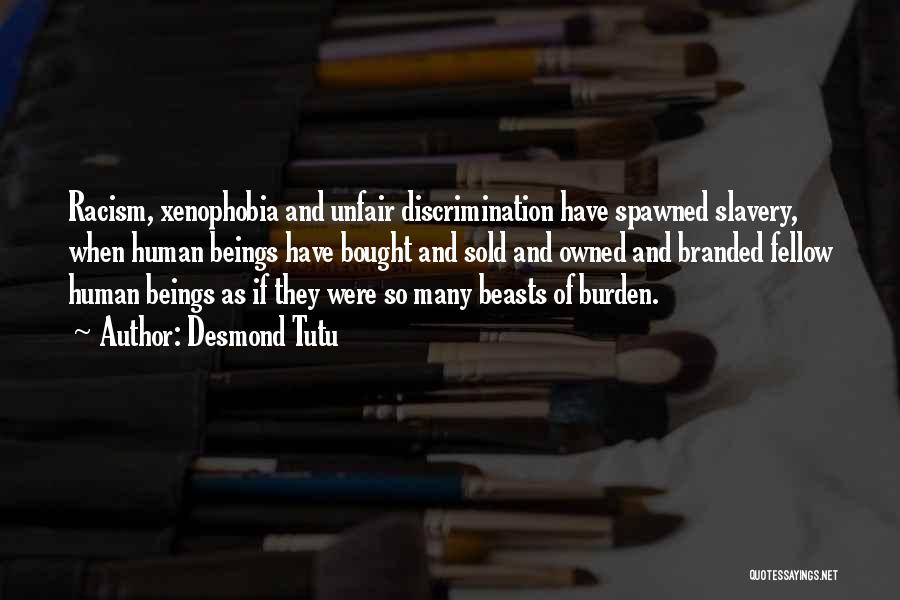 Desmond Tutu Quotes: Racism, Xenophobia And Unfair Discrimination Have Spawned Slavery, When Human Beings Have Bought And Sold And Owned And Branded Fellow