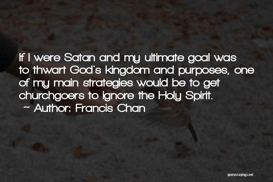 Francis Chan Quotes: If I Were Satan And My Ultimate Goal Was To Thwart God's Kingdom And Purposes, One Of My Main Strategies