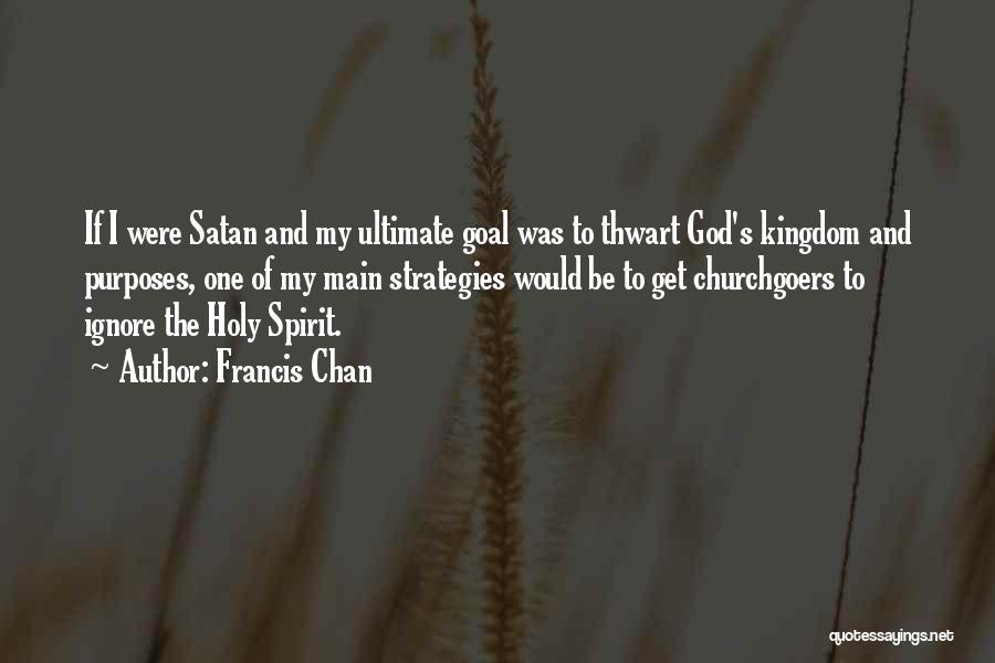 Francis Chan Quotes: If I Were Satan And My Ultimate Goal Was To Thwart God's Kingdom And Purposes, One Of My Main Strategies