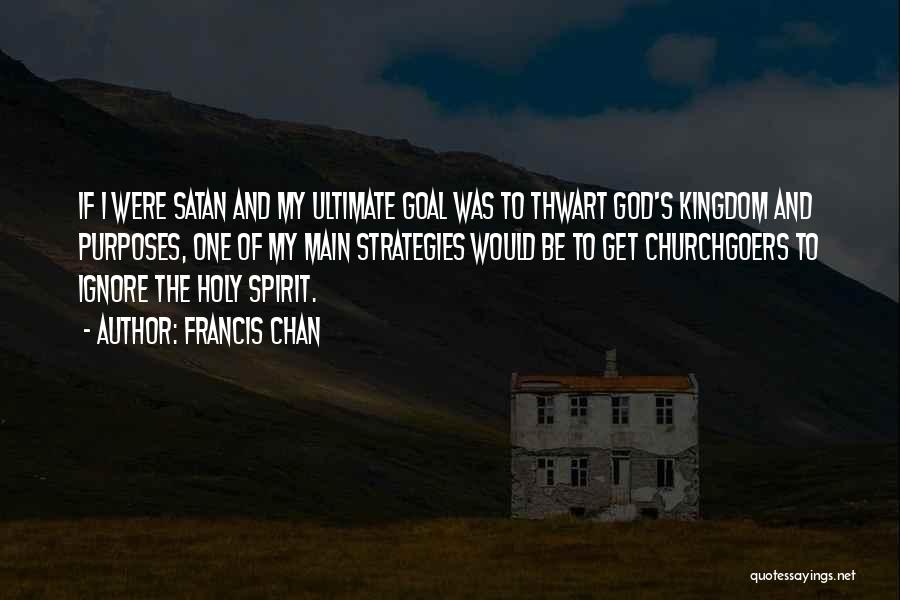 Francis Chan Quotes: If I Were Satan And My Ultimate Goal Was To Thwart God's Kingdom And Purposes, One Of My Main Strategies