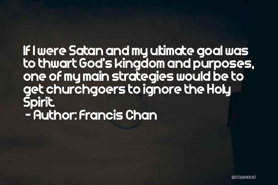 Francis Chan Quotes: If I Were Satan And My Ultimate Goal Was To Thwart God's Kingdom And Purposes, One Of My Main Strategies