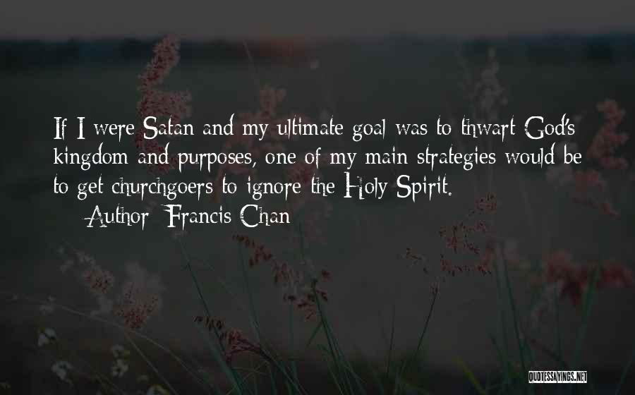 Francis Chan Quotes: If I Were Satan And My Ultimate Goal Was To Thwart God's Kingdom And Purposes, One Of My Main Strategies