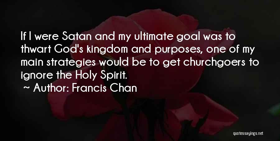 Francis Chan Quotes: If I Were Satan And My Ultimate Goal Was To Thwart God's Kingdom And Purposes, One Of My Main Strategies