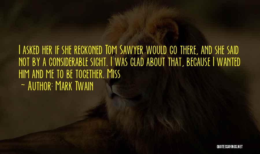 Mark Twain Quotes: I Asked Her If She Reckoned Tom Sawyer Would Go There, And She Said Not By A Considerable Sight. I
