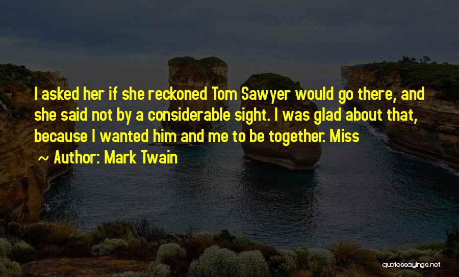 Mark Twain Quotes: I Asked Her If She Reckoned Tom Sawyer Would Go There, And She Said Not By A Considerable Sight. I