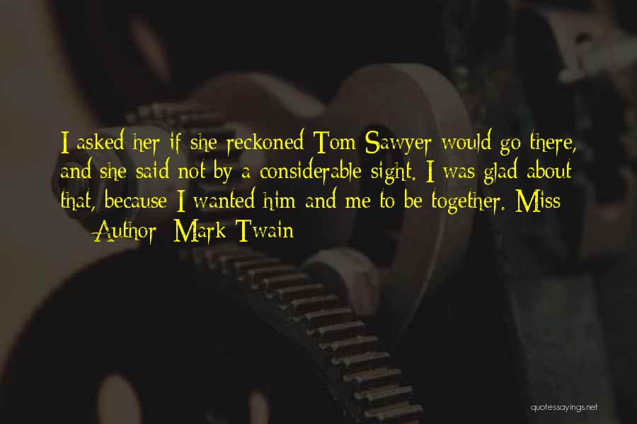 Mark Twain Quotes: I Asked Her If She Reckoned Tom Sawyer Would Go There, And She Said Not By A Considerable Sight. I