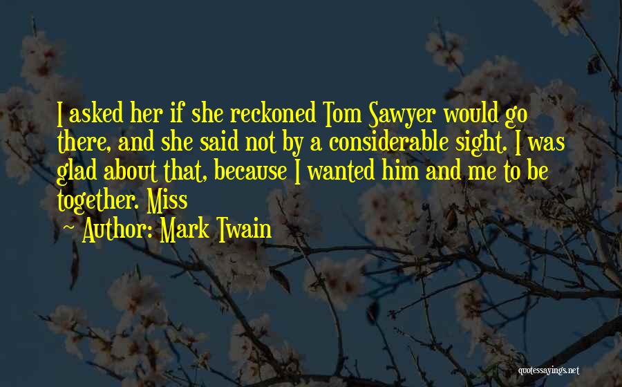 Mark Twain Quotes: I Asked Her If She Reckoned Tom Sawyer Would Go There, And She Said Not By A Considerable Sight. I