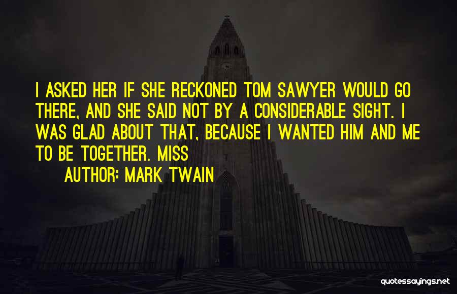 Mark Twain Quotes: I Asked Her If She Reckoned Tom Sawyer Would Go There, And She Said Not By A Considerable Sight. I