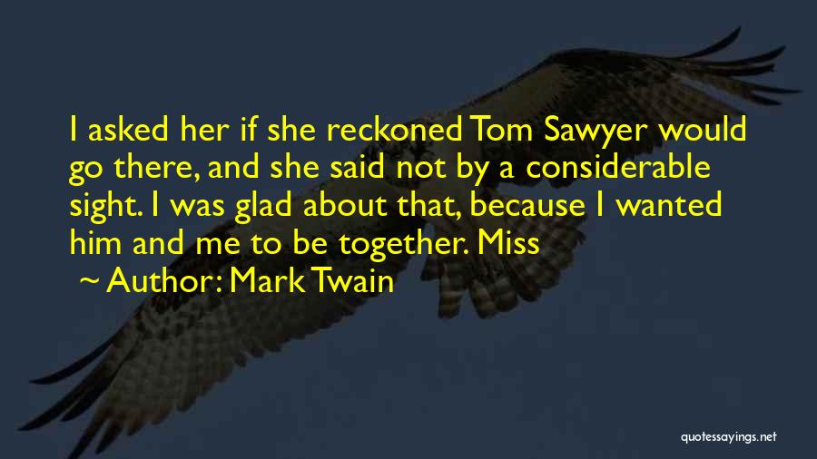 Mark Twain Quotes: I Asked Her If She Reckoned Tom Sawyer Would Go There, And She Said Not By A Considerable Sight. I