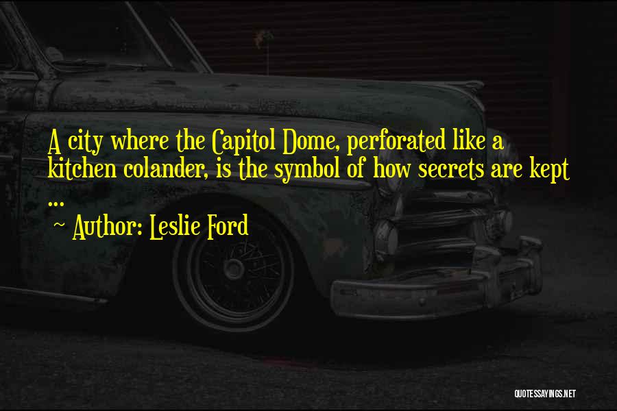 Leslie Ford Quotes: A City Where The Capitol Dome, Perforated Like A Kitchen Colander, Is The Symbol Of How Secrets Are Kept ...