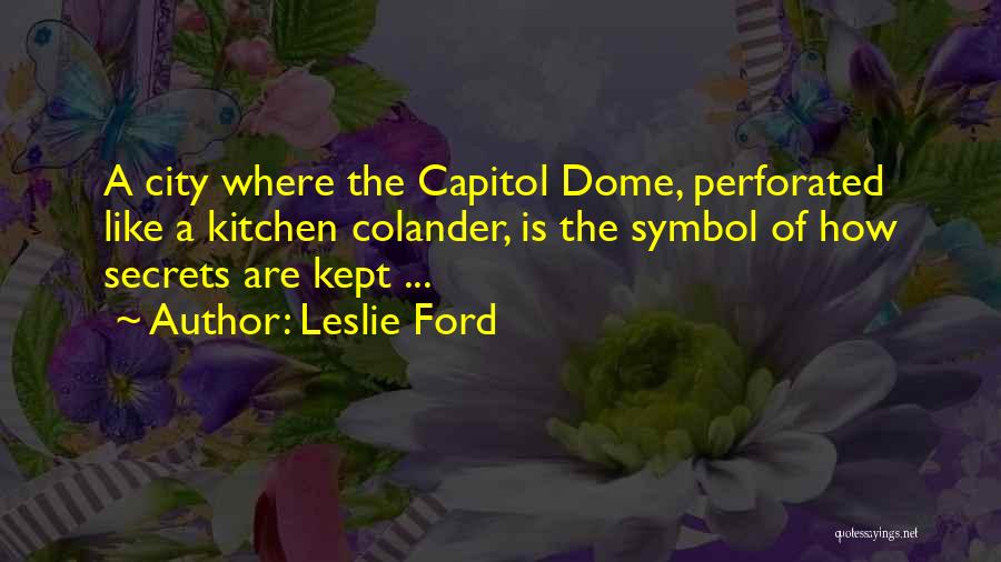 Leslie Ford Quotes: A City Where The Capitol Dome, Perforated Like A Kitchen Colander, Is The Symbol Of How Secrets Are Kept ...