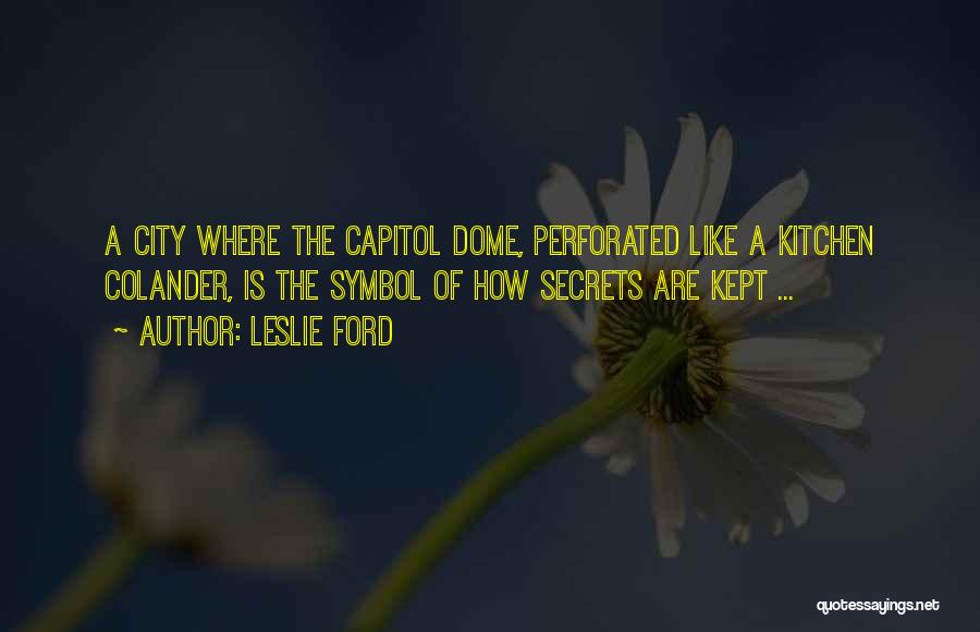 Leslie Ford Quotes: A City Where The Capitol Dome, Perforated Like A Kitchen Colander, Is The Symbol Of How Secrets Are Kept ...