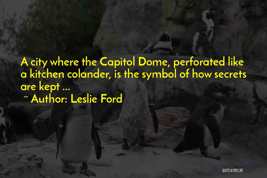 Leslie Ford Quotes: A City Where The Capitol Dome, Perforated Like A Kitchen Colander, Is The Symbol Of How Secrets Are Kept ...