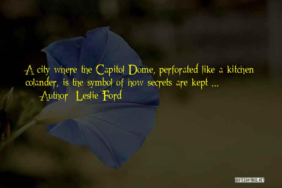 Leslie Ford Quotes: A City Where The Capitol Dome, Perforated Like A Kitchen Colander, Is The Symbol Of How Secrets Are Kept ...