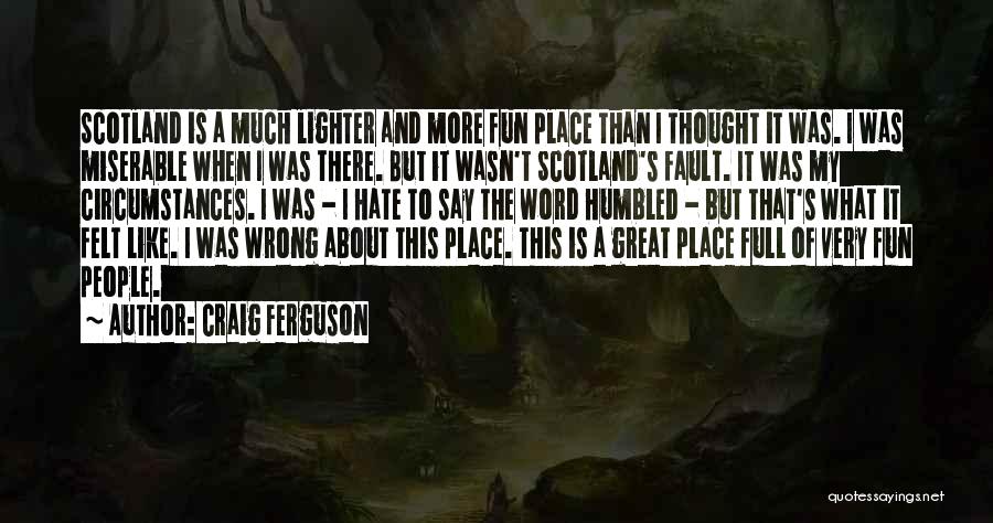 Craig Ferguson Quotes: Scotland Is A Much Lighter And More Fun Place Than I Thought It Was. I Was Miserable When I Was