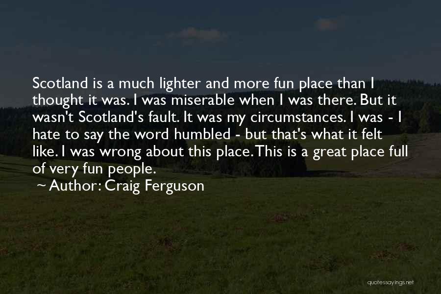 Craig Ferguson Quotes: Scotland Is A Much Lighter And More Fun Place Than I Thought It Was. I Was Miserable When I Was