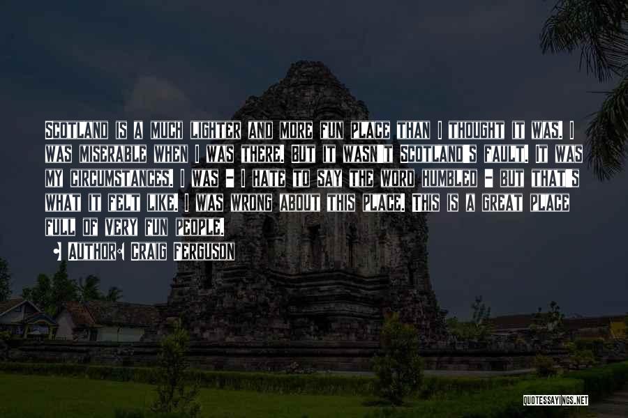 Craig Ferguson Quotes: Scotland Is A Much Lighter And More Fun Place Than I Thought It Was. I Was Miserable When I Was