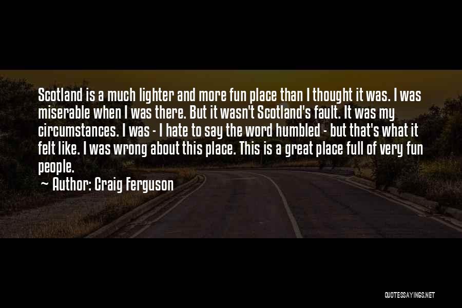 Craig Ferguson Quotes: Scotland Is A Much Lighter And More Fun Place Than I Thought It Was. I Was Miserable When I Was