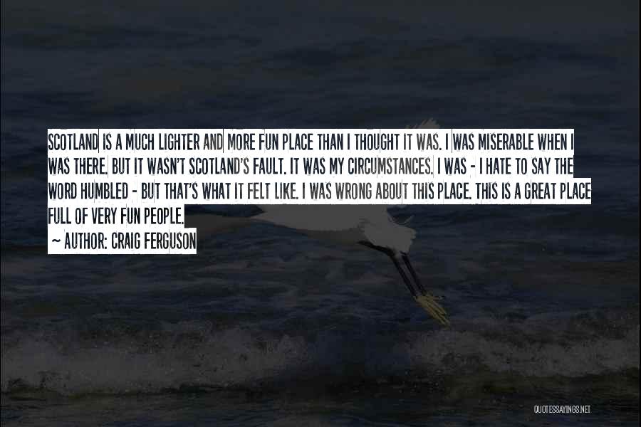 Craig Ferguson Quotes: Scotland Is A Much Lighter And More Fun Place Than I Thought It Was. I Was Miserable When I Was