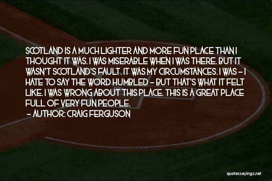 Craig Ferguson Quotes: Scotland Is A Much Lighter And More Fun Place Than I Thought It Was. I Was Miserable When I Was