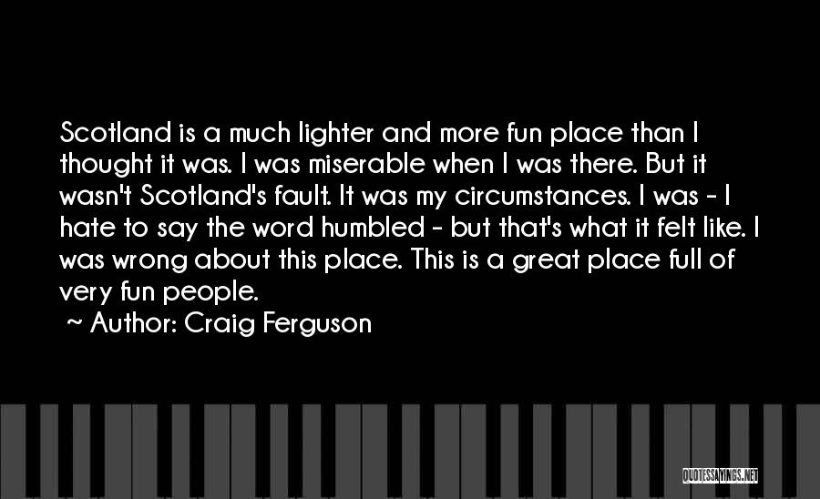 Craig Ferguson Quotes: Scotland Is A Much Lighter And More Fun Place Than I Thought It Was. I Was Miserable When I Was