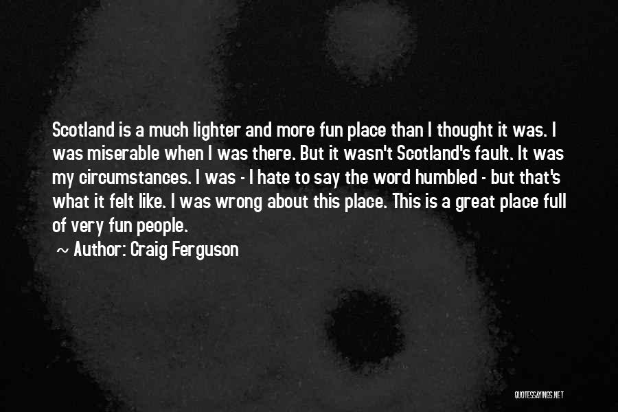 Craig Ferguson Quotes: Scotland Is A Much Lighter And More Fun Place Than I Thought It Was. I Was Miserable When I Was