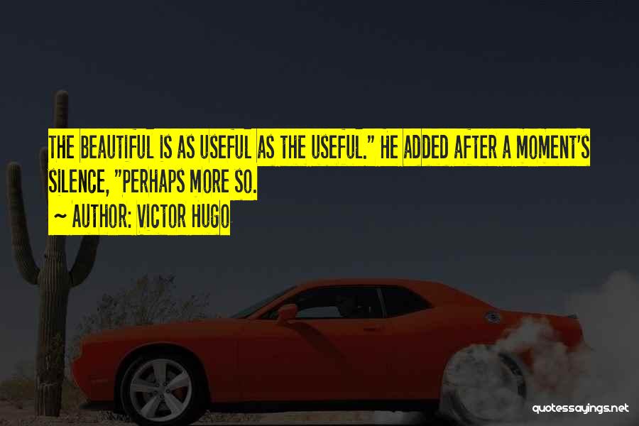 Victor Hugo Quotes: The Beautiful Is As Useful As The Useful. He Added After A Moment's Silence, Perhaps More So.