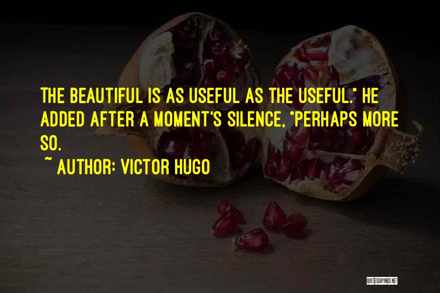 Victor Hugo Quotes: The Beautiful Is As Useful As The Useful. He Added After A Moment's Silence, Perhaps More So.